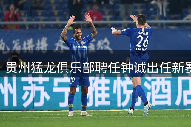 贵州猛龙俱乐部聘任钟诚出任新赛季主教练